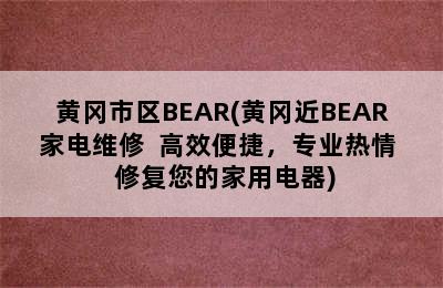 黄冈市区BEAR(黄冈近BEAR家电维修  高效便捷，专业热情  修复您的家用电器)